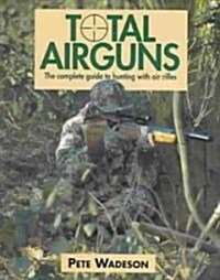 Total Airguns : The Complete Guide to Hunting with Air Rifles (Hardcover)