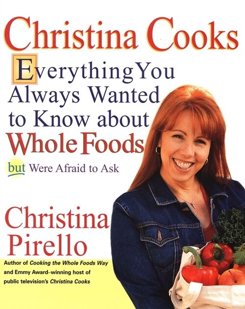 Christina Cooks: Everything You Always Wanted to Know about Whole Foods But Were Afraid to Ask: A Cookbook (Paperback)