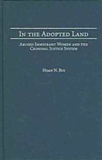 In the Adopted Land: Abused Immigrant Women and the Criminal Justice System (Hardcover)