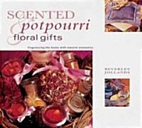Scented Potpourri and Floral Gifts : Fragrancing the Home with Natural Aromatics (Paperback)