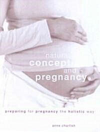 Complete Natural Conception and Pregnancy : Preparing for Pregnancy the Holistic Way (Paperback)