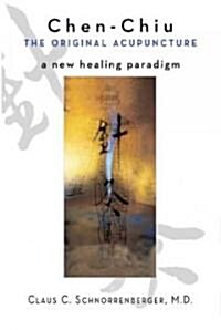 Chen Chiu the Original Acupuncture: A New Healing Paradigm (Paperback)