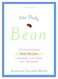 The Daily Bean: 175 Easy and Creative Bean Recipes for Breakfast, Lunch, Dinner....And, Yes, Dessert (Paperback)