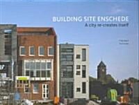 Building Enschede: A City Re-Creates Itself (Hardcover)