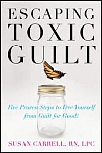 Escaping Toxic Guilt: Five Proven Steps to Free Yourself from Guilt for Good! (Paperback)