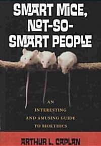Smart Mice, Not-So-Smart People: An Interesting and Amusing Guide to Bioethics (Paperback)