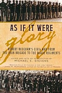 As If It Were Glory: Robert Beechams Civil War from the Iron Brigade to the Black Regiments (Paperback)