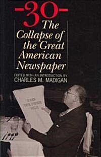 -30-: The Collapse of the Great American Newspaper (Hardcover)