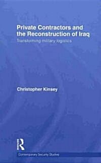 Private Contractors and the Reconstruction of Iraq : Transforming Military Logistics (Hardcover)