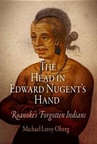 The Head in Edward Nugents Hand: Roanokes Forgotten Indians (Hardcover)