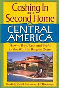Cashing in on a Second Home in Central America: How to Buy, Rent and Profit in the Worlds Bargain Zone (Paperback)