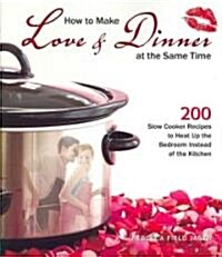 How to Make Love & Dinner at the Same Time: 200 Slow Cooker Recipes to Heat Up the Bedroom Instead of the Kitchen (Paperback)