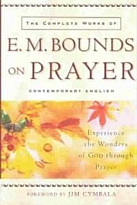 The Complete Works of E. M. Bounds on Prayer: Experience the Wonders of God Through Prayer (Paperback)