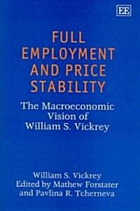 Full Employment and Price Stability : The Macroeconomic Vision of William S. Vickrey (Hardcover)