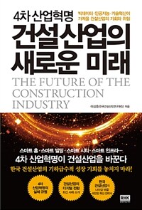 (4차 산업혁명) 건설산업의 새로운 미래 =빅데이터·인공지능·기술혁신이 가져올 건설산업의 기회와 위험 /The future of the construction industry 