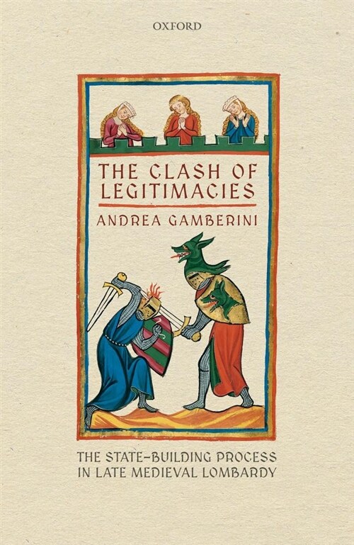 The Clash of Legitimacies : The State-Building Process in Late Medieval Lombardy (Hardcover)