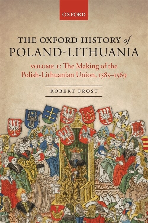 The Oxford History of Poland-Lithuania : Volume I: The Making of the Polish-Lithuanian Union, 1385-1569 (Paperback)
