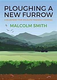 Ploughing a New Furrow : A Blueprint for Wildlife Friendly Farming (Paperback)