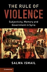 The Rule of Violence : Subjectivity, Memory and Government in Syria (Hardcover)