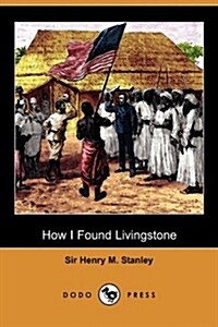 How I Found Livingstone : Travels, Adventures and Discoveries in Central Africa Including Four Months Residence with Dr. Livingstone (Dodo Press (Paperback, Abridged ed)