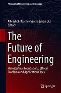 The Future of Engineering: Philosophical Foundations, Ethical Problems and Application Cases (Hardcover, 2018)