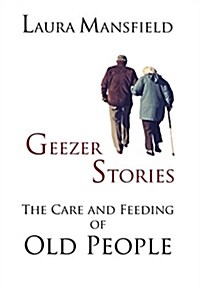 Geezer Stories: The Care & Feeding of Old People (Hardcover)