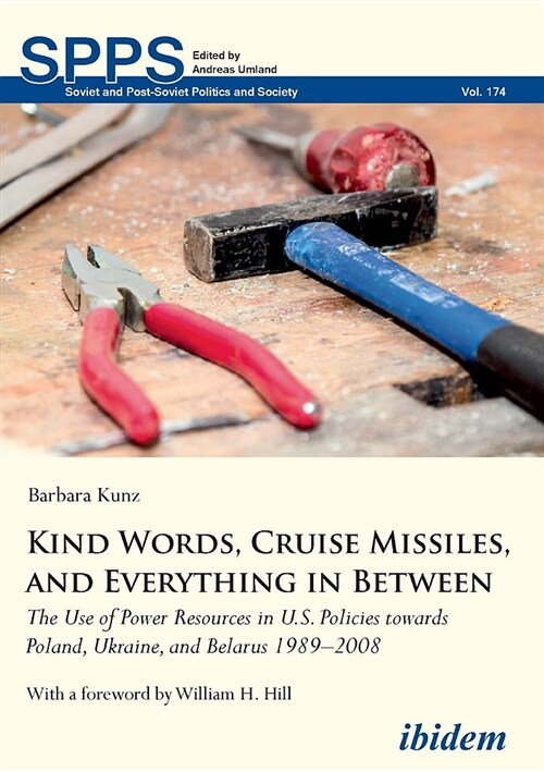 Kind Words, Cruise Missiles, and Everything in Between : The Use of Power Resources in U.S. Policies towards Poland, Ukraine, and Belarus 19892008 (Paperback)