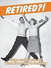 Retired?! : Quips and Quotes For When Every Day is Saturday (Hardcover)