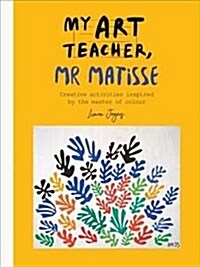 My Art Teacher, Mr Matisse : Fun, creative activities inspired by the master of colour (Paperback)