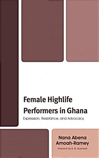 Female Highlife Performers in Ghana: Expression, Resistance, and Advocacy (Hardcover)