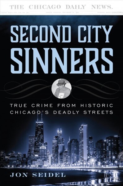 Second City Sinners: True Crime from Historic Chicagos Deadly Streets (Hardcover)