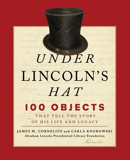 Under Lincolns Hat: 100 Objects That Tell the Story of His Life and Legacy (Paperback)