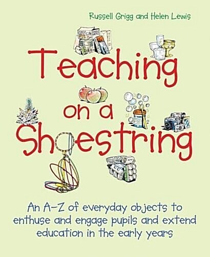 Teaching on a Shoestring : An A-Z of everyday objects to enthuse and engage children and extend learning in the early years (Paperback)