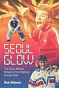 Seoul Glow : The Story Behind Britains 1988 Olympic Hockey Gold (Hardcover)
