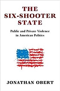 The Six-Shooter State : Public and Private Violence in American Politics (Hardcover)