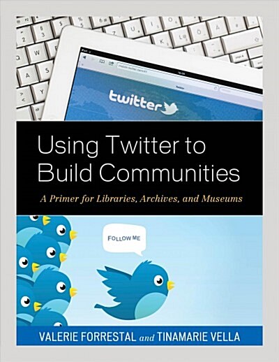 Using Twitter to Build Communities: A Primer for Libraries, Archives, and Museums (Hardcover)