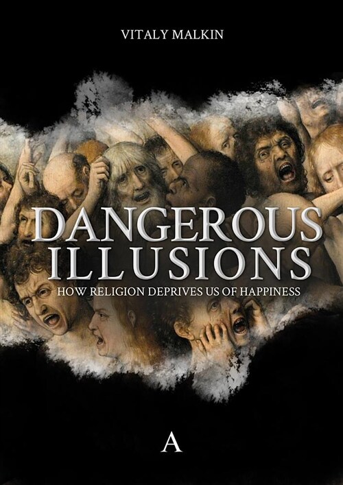 Dangerous Illusions : How Religion Deprives Us Of Happiness (Hardcover)