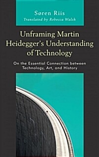 Unframing Martin Heideggers Understanding of Technology: On the Essential Connection Between Technology, Art, and History (Hardcover)