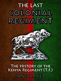 The Last Colonial Regiment : The History of the Kenya Regiment (TF) (Paperback)