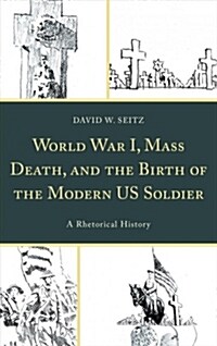 World War I, Mass Death, and the Birth of the Modern Us Soldier: A Rhetorical History (Hardcover)