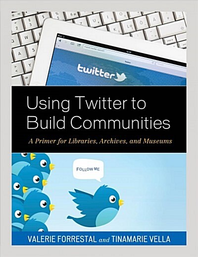 Using Twitter to Build Communities: A Primer for Libraries, Archives, and Museums (Paperback)