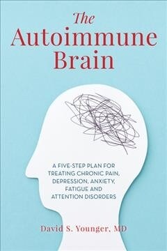 The Autoimmune Brain: A Five-Step Plan for Treating Chronic Pain, Depression, Anxiety, Fatigue, and Attention Disorders (Hardcover)