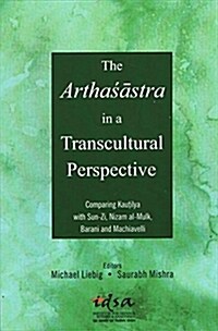 The Arthasastra in a Transcultural Perspective : Comparing Kautilya with Sun-Zi, Nizam al-Mulk, Barani and Machiavelli (Hardcover)