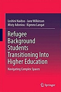 Refugee Background Students Transitioning Into Higher Education: Navigating Complex Spaces (Hardcover, 2018)