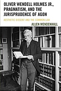 Oliver Wendell Holmes Jr., Pragmatism, and the Jurisprudence of Agon: Aesthetic Dissent and the Common Law (Paperback)