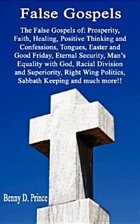 False Gospels the False Gospels of: Prosperity, Faith, Healing, Positive Thinking and Confessions, Tongues, Easter and Good Friday, Eternal Security, (Paperback)