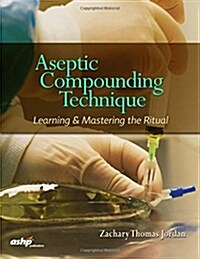 Aseptic Compounding Technique : Learning and Mastering the Ritual (Paperback)