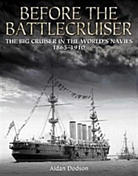 Before the Battlecruiser : The Big Cruiser in the Worlds Navies 1865-1910 (Hardcover)