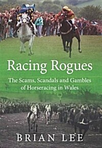 Racing Rogues : The Scams, Scandals and Gambles of Horse Racing in Wales (Paperback)