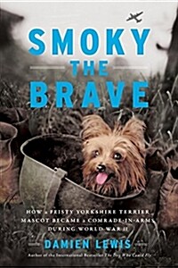 Smoky the Brave: How a Feisty Yorkshire Terrier Mascot Became a Comrade-In-Arms During World War II (Hardcover)